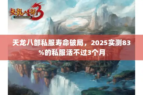天龙八部私服寿命破局,2025实测83%的私服活不过3个月 天龙八部私服寿命破局,2025实测83%的私服活不过3个月