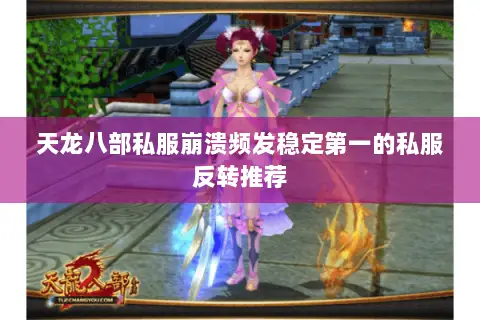 天龙八部私服崩溃频发稳定第一的私服反转推荐 天龙八部私服崩溃频发稳定第一的私服反转推荐