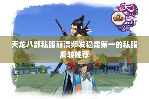 天龙八部私服崩溃频发稳定第一的私服反转推荐 天龙八部私服崩溃频发稳定第一的私服反转推荐