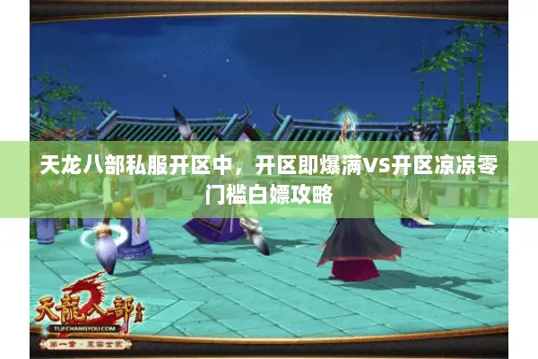 天龙八部私服开区中,开区即爆满VS开区凉凉零门槛白嫖攻略 天龙八部私服开区中,开区即爆满VS开区凉凉零门槛白嫖攻略