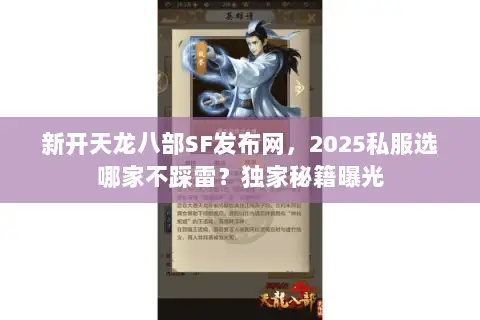 新开天龙八部SF发布网,2025私服选哪家不踩雷?独家秘籍曝光 新开天龙八部SF发布网,2025私服选哪家不踩雷?独家秘籍曝光