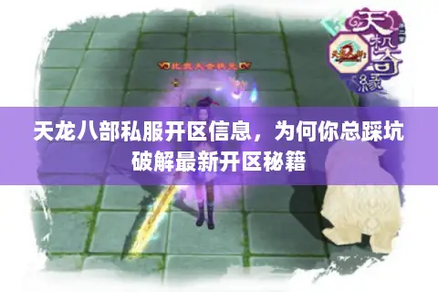 天龙八部私服开区信息，为何你总踩坑破解最新开区秘籍