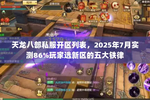 天龙八部私服开区列表,2025年7月实测86%玩家选新区的五大铁律 天龙八部私服开区列表,2025年7月实测86%玩家选新区的五大铁律