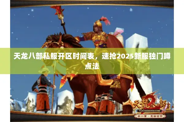 天龙八部私服开区时间表,速抢2025新服独门蹲点法 天龙八部私服开区时间表,速抢2025新服独门蹲点法