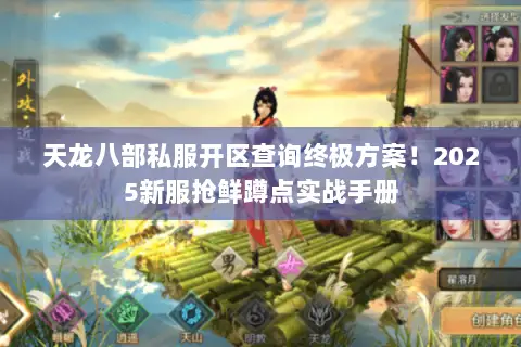 天龙八部私服开区查询终极方案!2025新服抢鲜蹲点实战手册 天龙八部私服开区查询终极方案!2025新服抢鲜蹲点实战手册