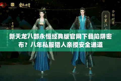 新天龙八部永恒经典版官网下载陷阱密布?八年私服猎人亲授安全通道 新天龙八部永恒经典版官网下载陷阱密布?八年私服猎人亲授安全通道