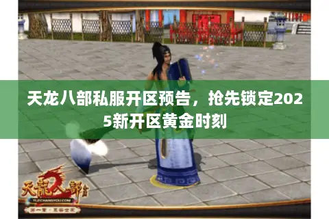 天龙八部私服开区预告,抢先锁定2025新开区黄金时刻 天龙八部私服开区预告,抢先锁定2025新开区黄金时刻