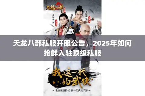 天龙八部私服开服公告,2025年如何抢鲜入驻顶级私服 天龙八部私服开服公告,2025年如何抢鲜入驻顶级私服