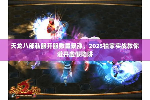 天龙八部私服开服数量暴涨，2025独家实战教你避开虚假陷阱