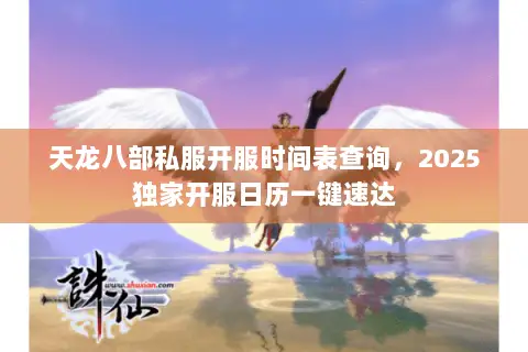 天龙八部私服开服时间表查询,2025独家开服日历一键速达 天龙八部私服开服时间表查询,2025独家开服日历一键速达