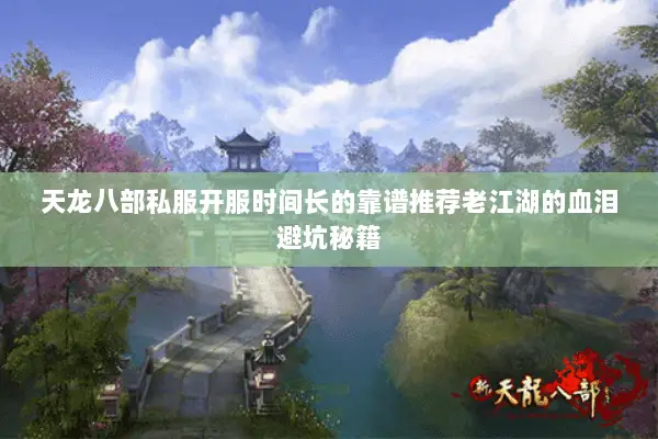 天龙八部私服开服时间长的靠谱推荐老江湖的血泪避坑秘籍 天龙八部私服开服时间长的靠谱推荐老江湖的血泪避坑秘籍