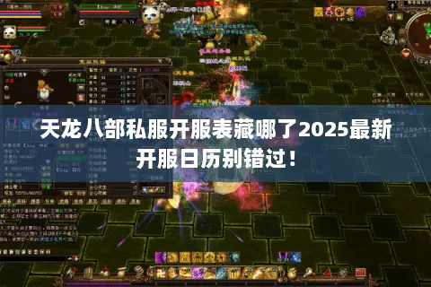 天龙八部私服开服表藏哪了2025最新开服日历别错过! 天龙八部私服开服表藏哪了2025最新开服日历别错过!