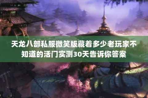天龙八部私服微笑版藏着多少老玩家不知道的活门实测30天告诉你答案 天龙八部私服微笑版藏着多少老玩家不知道的活门实测30天告诉你答案