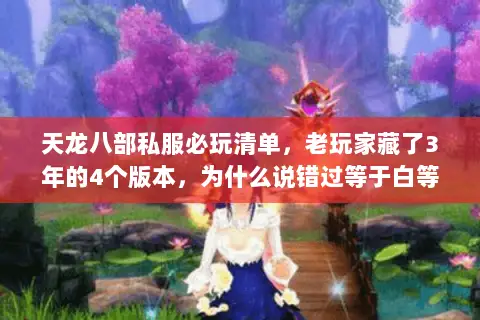 天龙八部私服必玩清单,老玩家藏了3年的4个版本,为什么说错过等于白等 天龙八部私服必玩清单,老玩家藏了3年的4个版本,为什么说错过等于白等