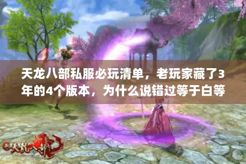 天龙八部私服必玩清单,老玩家藏了3年的4个版本,为什么说错过等于白等 天龙八部私服必玩清单,老玩家藏了3年的4个版本,为什么说错过等于白等