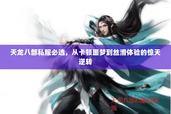 天龙八部私服必选,从卡顿噩梦到丝滑体验的惊天逆转 天龙八部私服必选,从卡顿噩梦到丝滑体验的惊天逆转
