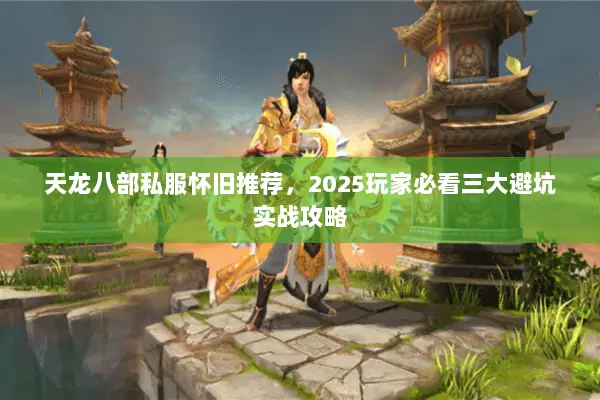 天龙八部私服怀旧推荐，2025玩家必看三大避坑实战攻略