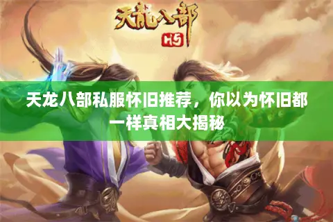 天龙八部私服怀旧推荐,你以为怀旧都一样真相大揭秘 天龙八部私服怀旧推荐,你以为怀旧都一样真相大揭秘