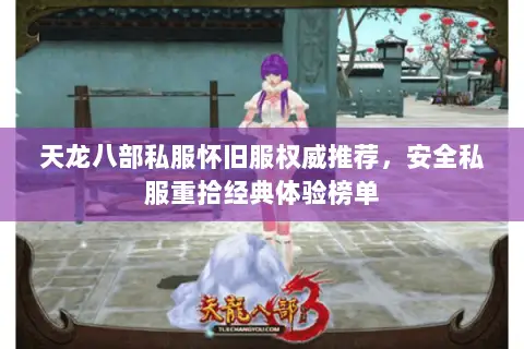 天龙八部私服怀旧服权威推荐，安全私服重拾经典体验榜单