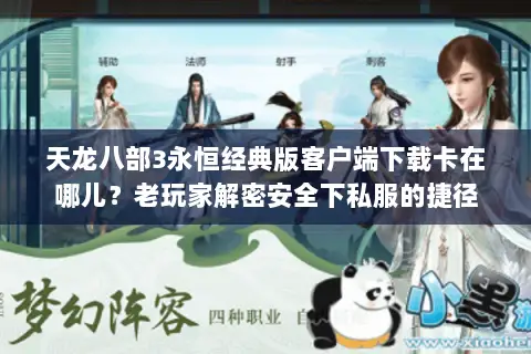 天龙八部3永恒经典版客户端下载卡在哪儿？老玩家解密安全下私服的捷径