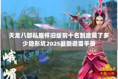 天龙八部私服怀旧版前十名到底藏了多少隐形坑2025最新避雷手册 天龙八部私服怀旧版前十名到底藏了多少隐形坑2025最新避雷手册