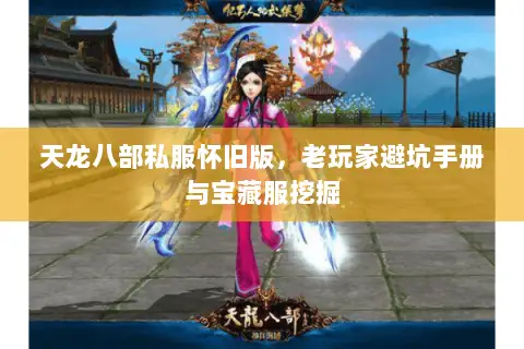天龙八部私服怀旧版,老玩家避坑手册与宝藏服挖掘 天龙八部私服怀旧版,老玩家避坑手册与宝藏服挖掘