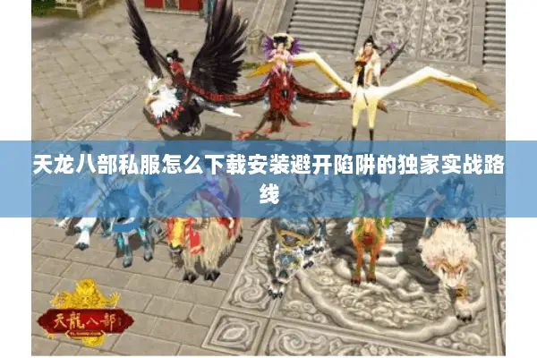 天龙八部私服怎么下载安装避开陷阱的独家实战路线 天龙八部私服怎么下载安装避开陷阱的独家实战路线