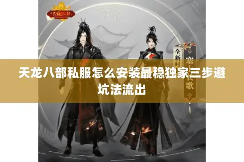 天龙八部私服怎么安装最稳独家三步避坑法流出