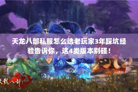 天龙八部私服怎么选老玩家3年踩坑经验告诉你,这4类版本别碰! 天龙八部私服怎么选老玩家3年踩坑经验告诉你,这4类版本别碰!