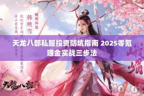 天龙八部私服投资防坑指南 2025零氪赚金实战三步法