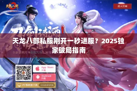 天龙八部私服刚开一秒进服?2025独家破局指南 天龙八部私服刚开一秒进服?2025独家破局指南