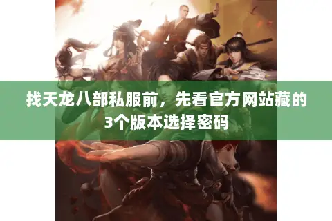 找天龙八部私服前,先看官方网站藏的3个版本选择密码 找天龙八部私服前,先看官方网站藏的3个版本选择密码