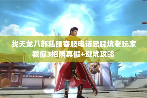 找天龙八部私服客服电话总踩坑老玩家教你3招辨真假+避坑攻略 找天龙八部私服客服电话总踩坑老玩家教你3招辨真假+避坑攻略