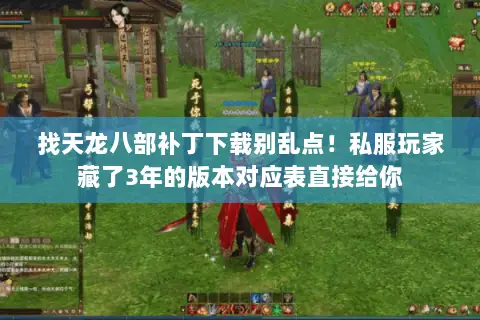 找天龙八部补丁下载别乱点!私服玩家藏了3年的版本对应表直接给你 找天龙八部补丁下载别乱点!私服玩家藏了3年的版本对应表直接给你