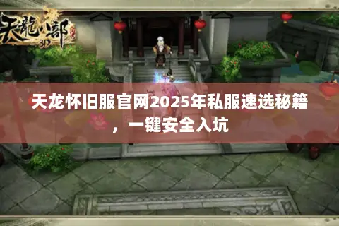 天龙怀旧服官网2025年私服速选秘籍,一键安全入坑 天龙怀旧服官网2025年私服速选秘籍,一键安全入坑