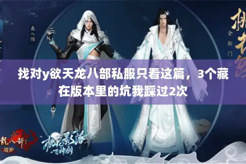 找对y欲天龙八部私服只看这篇,3个藏在版本里的坑我踩过2次 找对y欲天龙八部私服只看这篇,3个藏在版本里的坑我踩过2次