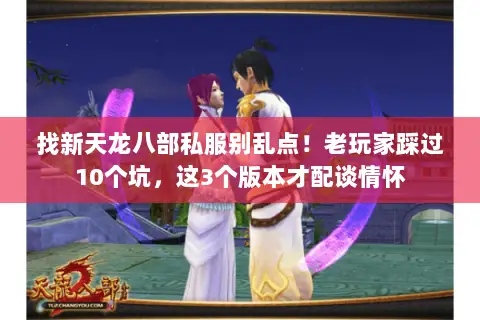 找新天龙八部私服别乱点!老玩家踩过10个坑,这3个版本才配谈情怀 找新天龙八部私服别乱点!老玩家踩过10个坑,这3个版本才配谈情怀