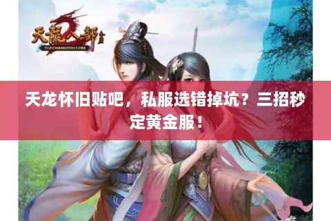 天龙怀旧贴吧,私服选错掉坑?三招秒定黄金服! 天龙怀旧贴吧,私服选错掉坑?三招秒定黄金服!