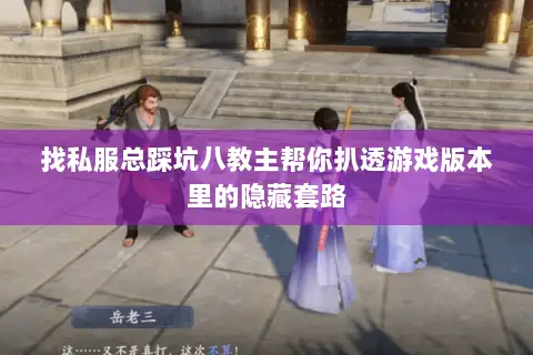 找私服总踩坑八教主帮你扒透游戏版本里的隐藏套路 找私服总踩坑八教主帮你扒透游戏版本里的隐藏套路