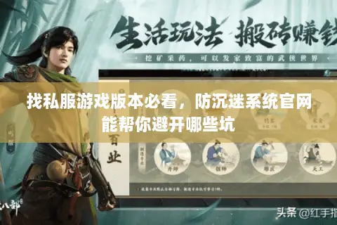 找私服游戏版本必看,防沉迷系统官网能帮你避开哪些坑 找私服游戏版本必看,防沉迷系统官网能帮你避开哪些坑