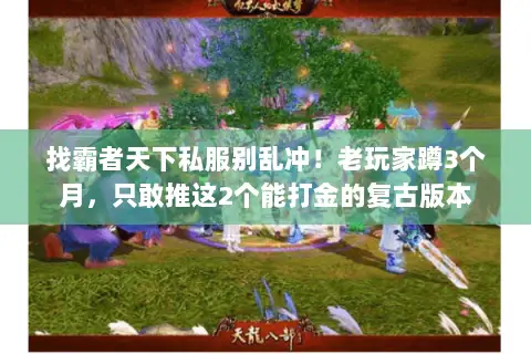找霸者天下私服别乱冲!老玩家蹲3个月,只敢推这2个能打金的复古版本 找霸者天下私服别乱冲!老玩家蹲3个月,只敢推这2个能打金的复古版本