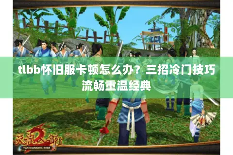 tlbb怀旧服卡顿怎么办？三招冷门技巧流畅重温经典
