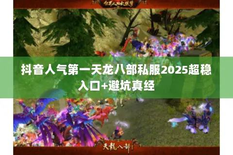 抖音人气第一天龙八部私服2025超稳入口+避坑真经 抖音人气第一天龙八部私服2025超稳入口+避坑真经