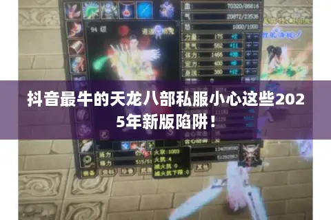 抖音最牛的天龙八部私服小心这些2025年新版陷阱! 抖音最牛的天龙八部私服小心这些2025年新版陷阱!