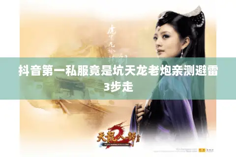 抖音第一私服竟是坑天龙老炮亲测避雷3步走 抖音第一私服竟是坑天龙老炮亲测避雷3步走