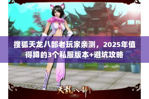 搜狐天龙八部老玩家亲测，2025年值得蹲的3个私服版本+避坑攻略