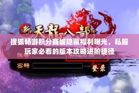 搜狐畅游积分商城隐藏福利曝光,私服玩家必看的版本攻略进阶捷径 搜狐畅游积分商城隐藏福利曝光,私服玩家必看的版本攻略进阶捷径