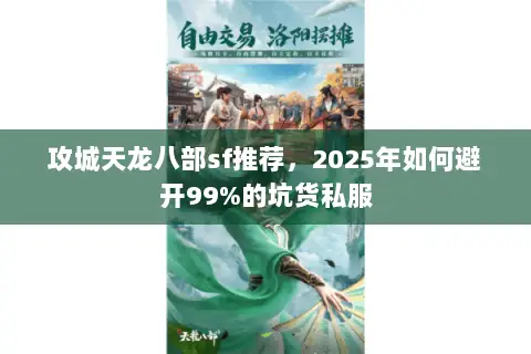 攻城天龙八部sf推荐,2025年如何避开99%的坑货私服 攻城天龙八部sf推荐,2025年如何避开99%的坑货私服