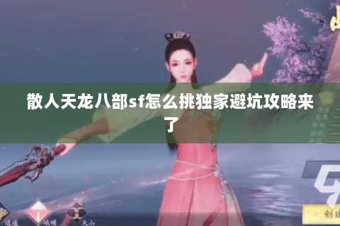 散人天龙八部sf怎么挑独家避坑攻略来了 散人天龙八部sf怎么挑独家避坑攻略来了
