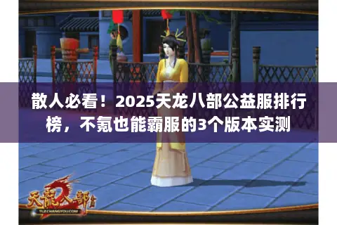 散人必看!2025天龙八部公益服排行榜,不氪也能霸服的3个版本实测 散人必看!2025天龙八部公益服排行榜,不氪也能霸服的3个版本实测
